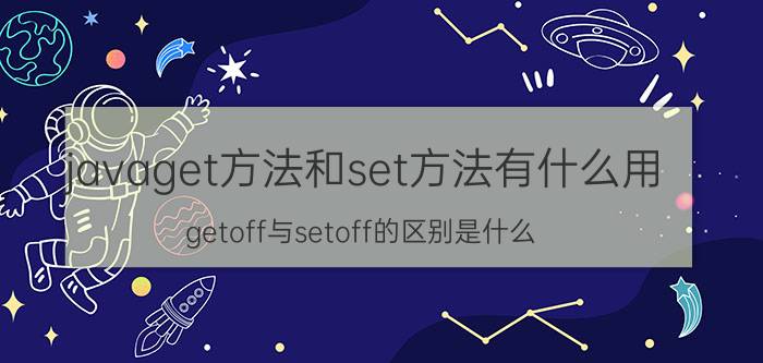 javaget方法和set方法有什么用 getoff与setoff的区别是什么？怎么用？